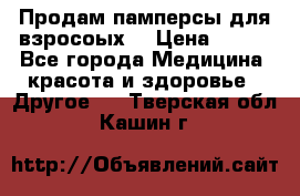 Продам памперсы для взросоых. › Цена ­ 500 - Все города Медицина, красота и здоровье » Другое   . Тверская обл.,Кашин г.